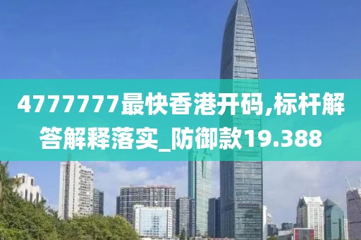 4777777最快香港开码,标杆解答解释落实_防御款19.388