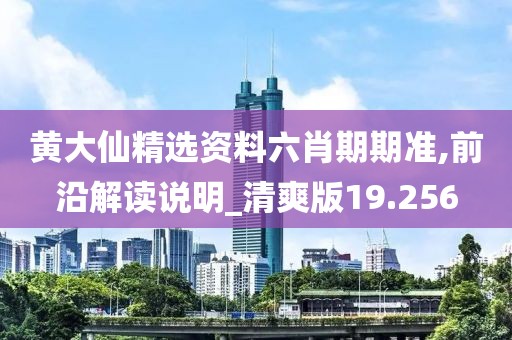 黄大仙精选资料六肖期期准,前沿解读说明_清爽版19.256