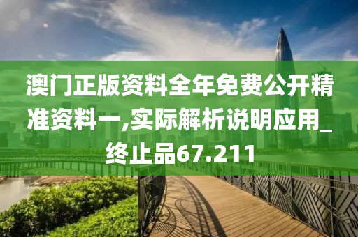 澳门正版资料全年免费公开精准资料一,实际解析说明应用_终止品67.211