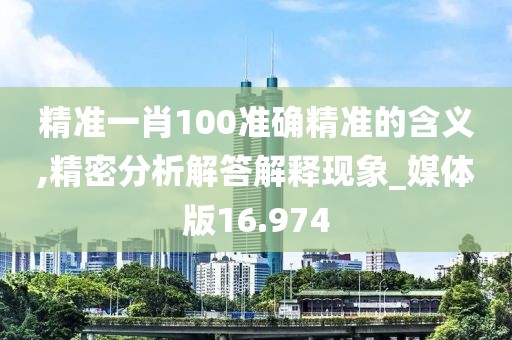 精准一肖100准确精准的含义,精密分析解答解释现象_媒体版16.974