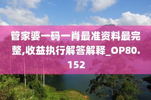管家婆一码一肖最准资料最完整,收益执行解答解释_OP80.152
