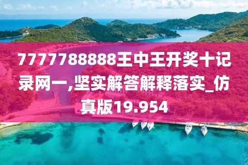7777788888王中王开奖十记录网一,坚实解答解释落实_仿真版19.954