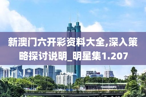 新澳门六开彩资料大全,深入策略探讨说明_明星集1.207