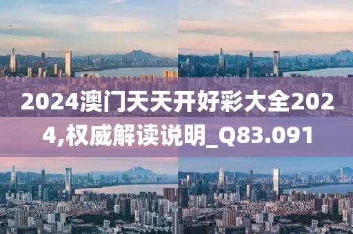 2024澳门天天开好彩大全2024,权威解读说明_Q83.091
