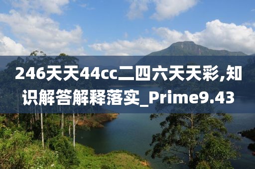 246天天44cc二四六天天彩,知识解答解释落实_Prime9.43