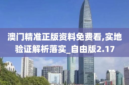 澳门精准正版资料免费看,实地验证解析落实_自由版2.17