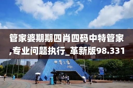 管家婆期期四肖四码中特管家,专业问题执行_革新版98.331