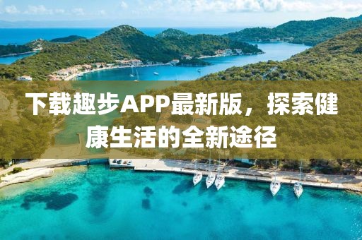 下载趣步APP最新版，探索健康生活的全新途径