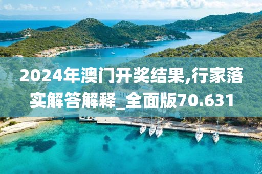 2024年澳门开奖结果,行家落实解答解释_全面版70.631