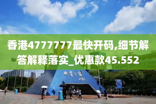 香港4777777最快开码,细节解答解释落实_优惠款45.552