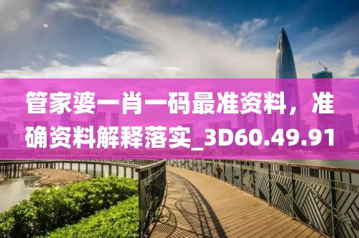 管家婆一肖一码最准资料，准确资料解释落实_3D60.49.91
