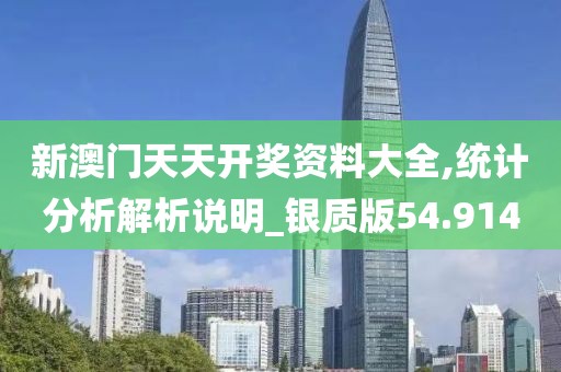 新澳门天天开奖资料大全,统计分析解析说明_银质版54.914
