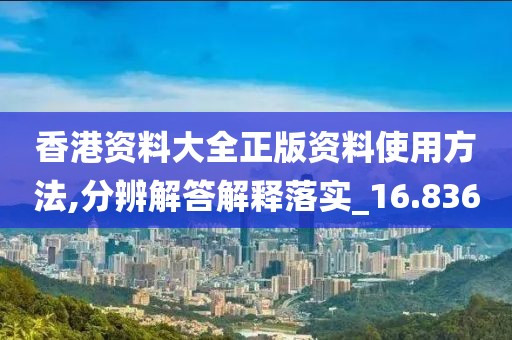 香港资料大全正版资料使用方法,分辨解答解释落实_16.836