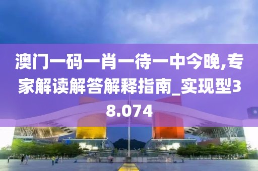 澳门一码一肖一待一中今晚,专家解读解答解释指南_实现型38.074