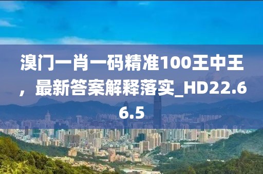 溴门一肖一码精准100王中王，最新答案解释落实_HD22.66.5