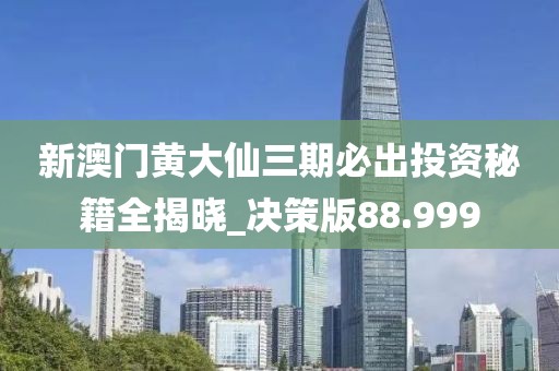 新澳门黄大仙三期必出投资秘籍全揭晓_决策版88.999