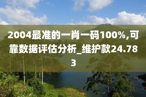 2004最准的一肖一码100%,可靠数据评估分析_维护款24.783