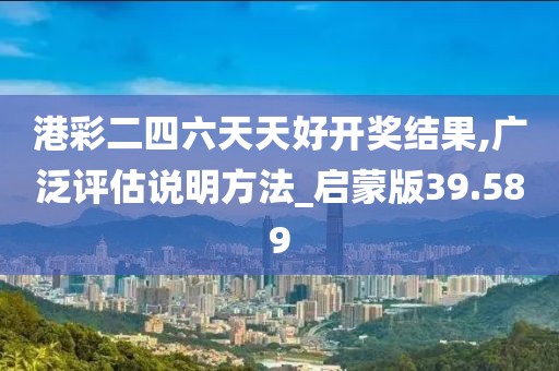 港彩二四六天天好开奖结果,广泛评估说明方法_启蒙版39.589