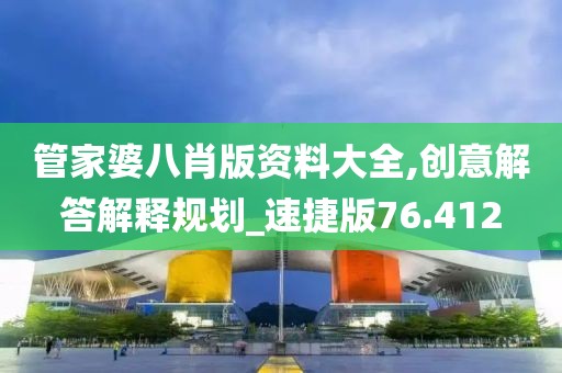 管家婆八肖版资料大全,创意解答解释规划_速捷版76.412