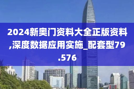 2024新奥门资料大全正版资料,深度数据应用实施_配套型79.576