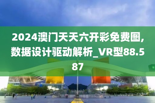 2024澳门天天六开彩免费图,数据设计驱动解析_VR型88.587