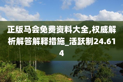 正版马会免费资料大全,权威解析解答解释措施_活跃制24.614