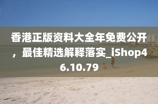 香港正版资料大全年免费公开，最佳精选解释落实_iShop46.10.79
