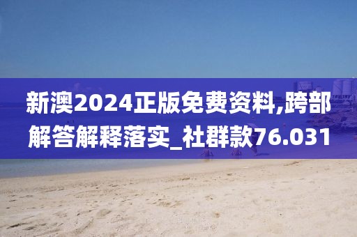 新澳2024正版免费资料,跨部解答解释落实_社群款76.031