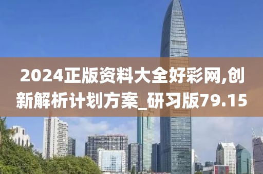 2024正版资料大全好彩网,创新解析计划方案_研习版79.15