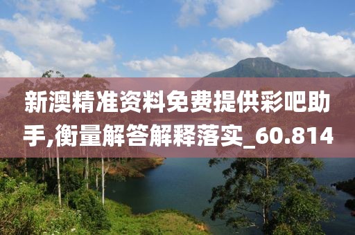 新澳精准资料免费提供彩吧助手,衡量解答解释落实_60.814