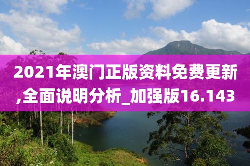 2021年澳门正版资料免费更新,全面说明分析_加强版16.143