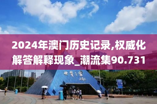 2024年澳门历史记录,权威化解答解释现象_潮流集90.731