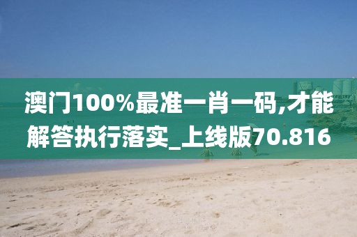 澳门100%最准一肖一码,才能解答执行落实_上线版70.816