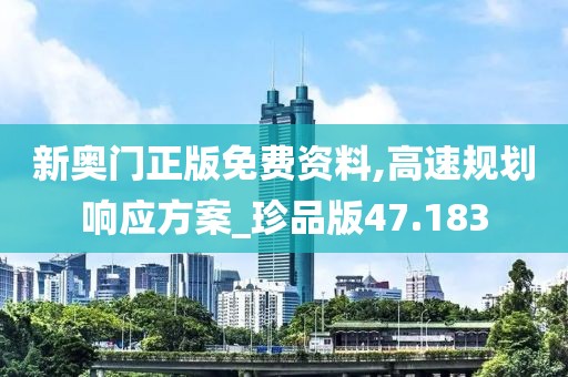 新奥门正版免费资料,高速规划响应方案_珍品版47.183