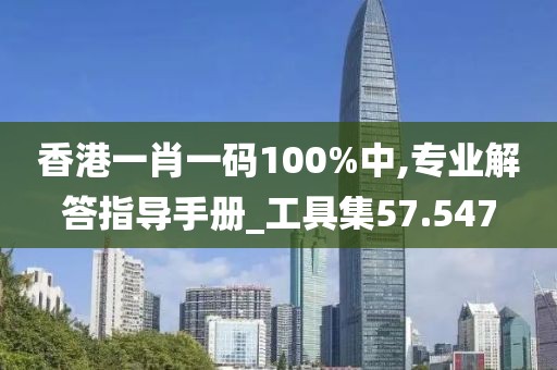 香港一肖一码100%中,专业解答指导手册_工具集57.547