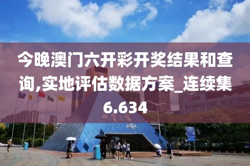 今晚澳门六开彩开奖结果和查询,实地评估数据方案_连续集6.634