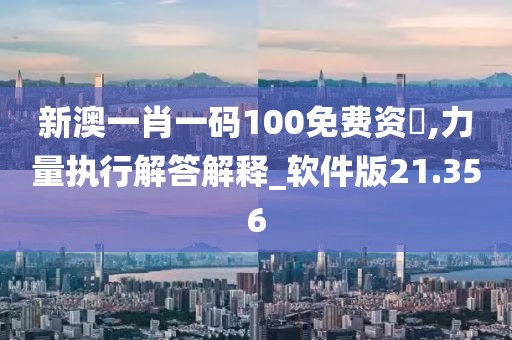 新澳一肖一码100免费资枓,力量执行解答解释_软件版21.356