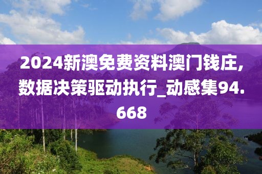 2024新澳免费资料澳门钱庄,数据决策驱动执行_动感集94.668