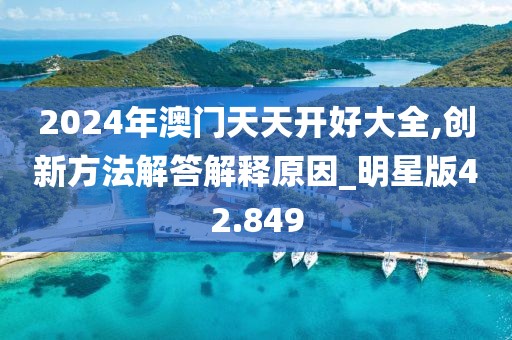 2024年澳门天天开好大全,创新方法解答解释原因_明星版42.849