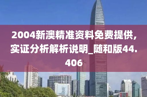 2004新澳精准资料免费提供,实证分析解析说明_随和版44.406