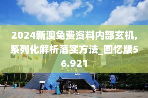 2024新澳免费资料内部玄机,系列化解析落实方法_回忆版56.921
