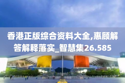 香港正版综合资料大全,惠顾解答解释落实_智慧集26.585