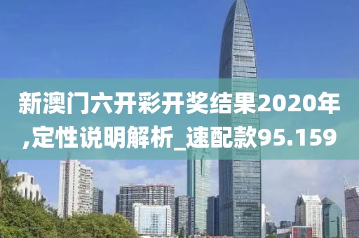 新澳门六开彩开奖结果2020年,定性说明解析_速配款95.159
