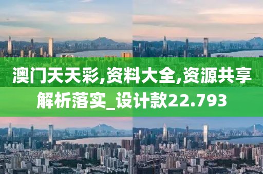 澳门天天彩,资料大全,资源共享解析落实_设计款22.793