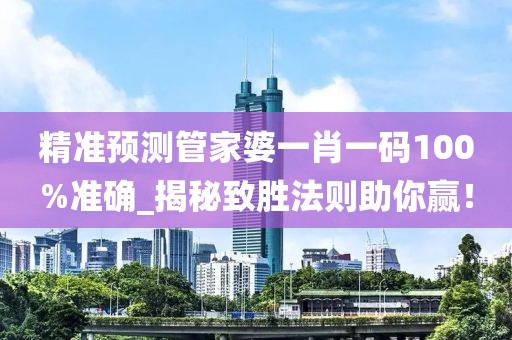 精准预测管家婆一肖一码100%准确_揭秘致胜法则助你赢！
