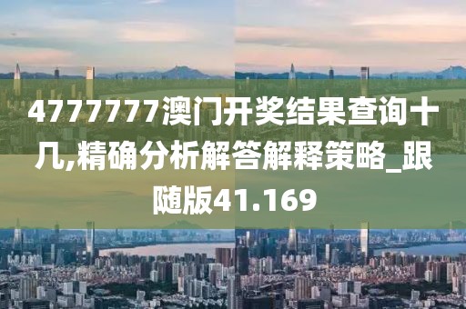 4777777澳门开奖结果查询十几,精确分析解答解释策略_跟随版41.169