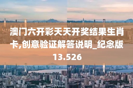 澳门六开彩天天开奖结果生肖卡,创意验证解答说明_纪念版13.526