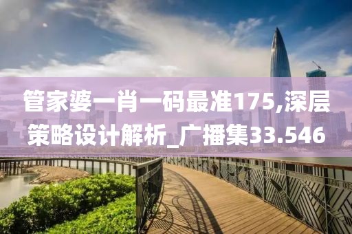 管家婆一肖一码最准175,深层策略设计解析_广播集33.546