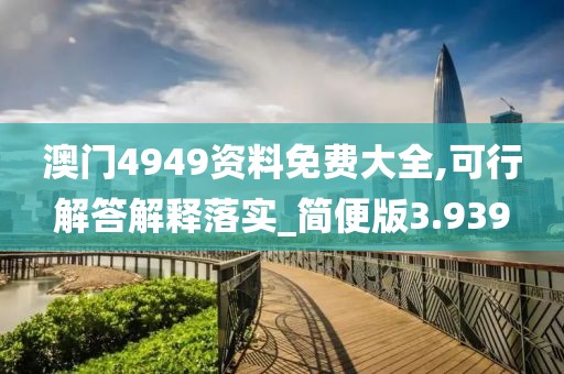 澳门4949资料免费大全,可行解答解释落实_简便版3.939