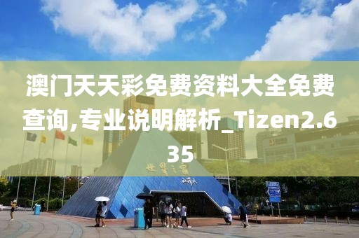 澳门天天彩免费资料大全免费查询,专业说明解析_Tizen2.635